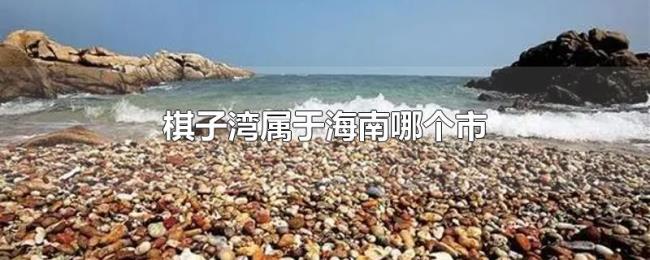 棋子湾属于海南哪个市 棋子湾属于海南哪个市