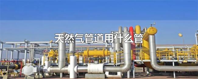 天然气管道用什么管 天然气管道用什么管
