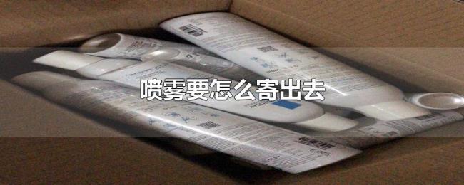 喷雾要怎么寄出去 喷雾要怎么寄出去