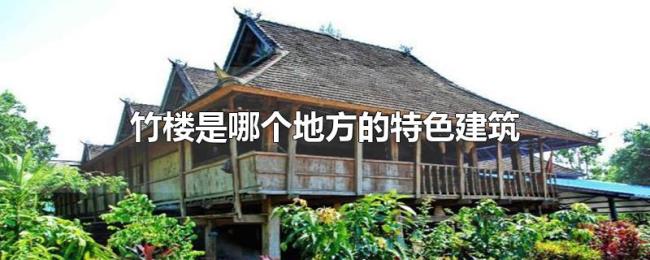 竹楼是哪个地方的特色建筑 竹楼是哪个地方的特色建筑