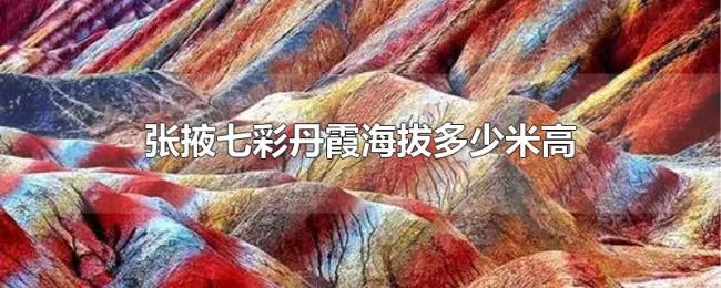 张掖七彩丹霞海拔多少米高
