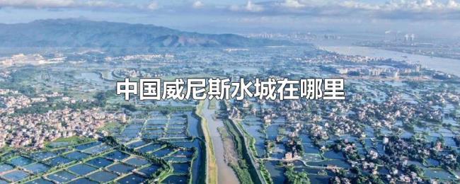 中国威尼斯水城在哪里