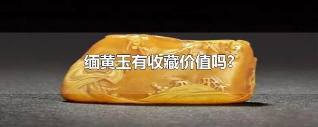 缅黄玉有收藏价值吗? 缅黄玉有收藏价值吗?