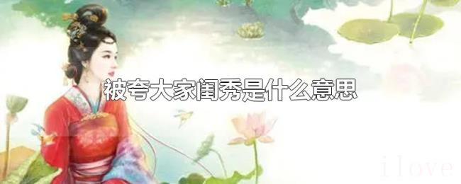 被夸大家闺秀是什么意思 被夸大家闺秀是什么意思