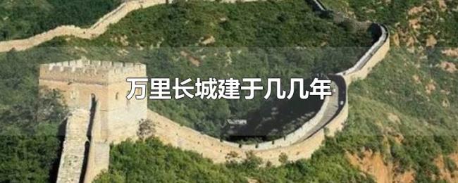 万里长城建于几几年 万里长城建于几几年