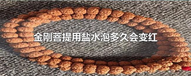 金刚菩提用盐水泡多久会变红
