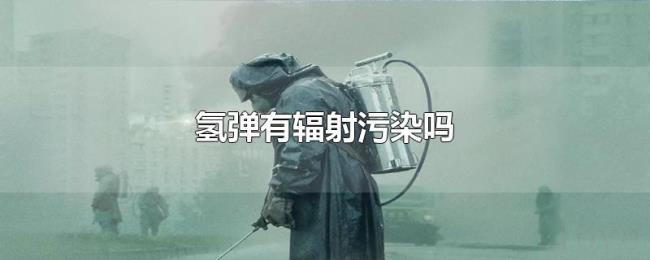 氢弹有辐射污染吗 氢弹有辐射污染吗