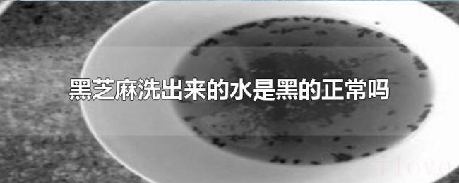 黑芝麻洗出来的水是黑的正常吗 黑芝麻洗出来的水是黑的正常吗