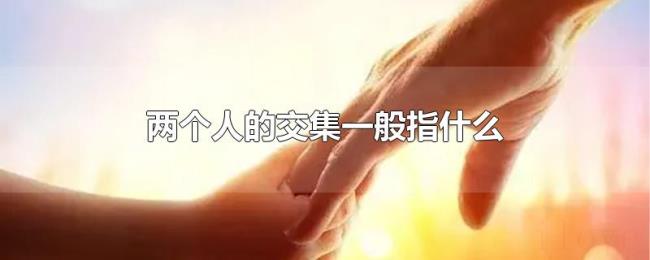 两个人的交集一般指什么 两个人的交集一般指什么