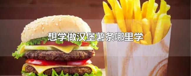 想学做汉堡薯条哪里学