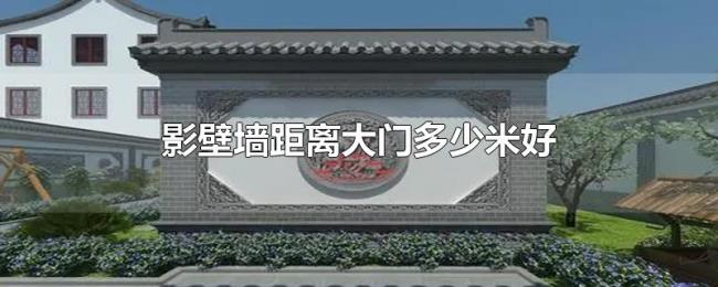 影壁墙距离大门多少米好 影壁墙距离大门多少米好