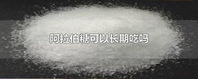 阿拉伯糖可以长期吃吗 阿拉伯糖可以长期吃吗