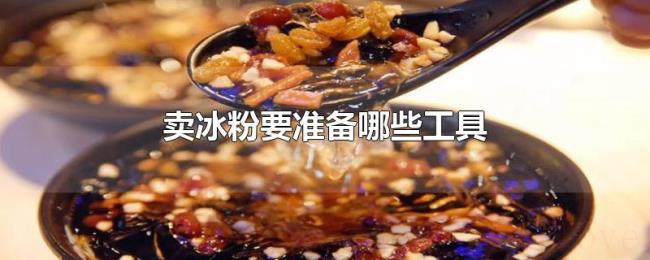 卖冰粉要准备哪些工具 卖冰粉要准备哪些工具