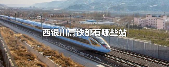 西银川高铁都有哪些站 西银川高铁都有哪些站