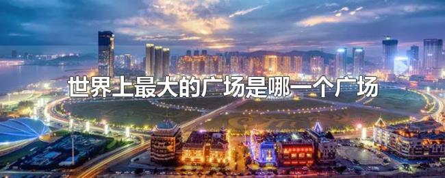 世界上最大的广场是哪一个广场 世界上最大的广场是哪一个广场