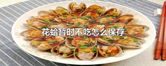 花蛤暂时不吃怎么保存 花蛤暂时不吃怎么保存