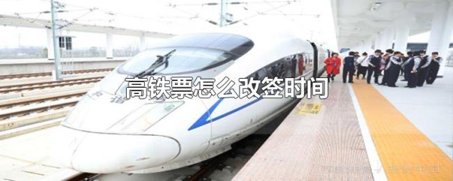 高铁票怎么改签时间 高铁票怎么改签时间