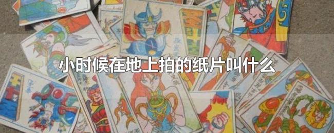 小时候在地上拍的纸片叫什么 小时候在地上拍的纸片叫什么
