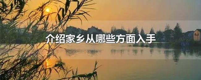 介绍家乡从哪些方面入手 介绍家乡从哪些方面入手