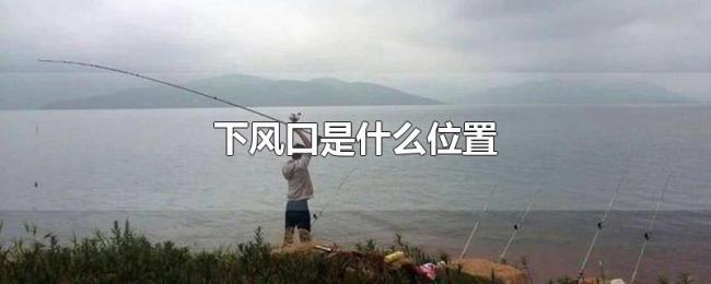 下风口是什么位置 下风口是什么位置