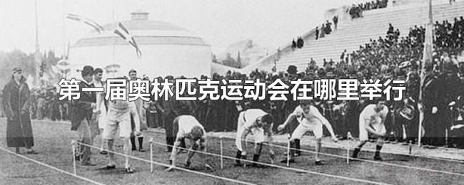 第一届奥林匹克运动会在哪里举行 第一届奥林匹克运动会在哪里举行