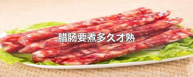 腊肠要煮多久才熟 腊肠要煮多久才熟