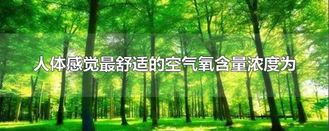 人体感觉最舒适的空气氧含量浓度为 人体感觉最舒适的空气氧含量浓度为