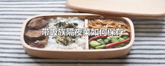 带饭族隔夜菜如何保存 带饭族隔夜菜如何保存