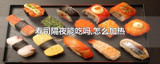 寿司隔夜能吃吗,怎么加热 寿司隔夜能吃吗,怎么加热