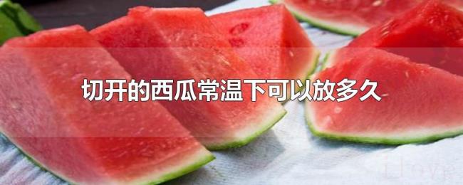 切开的西瓜常温下可以放多久
