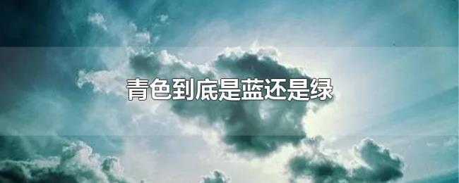 青色到底是蓝还是绿 青色到底是蓝还是绿
