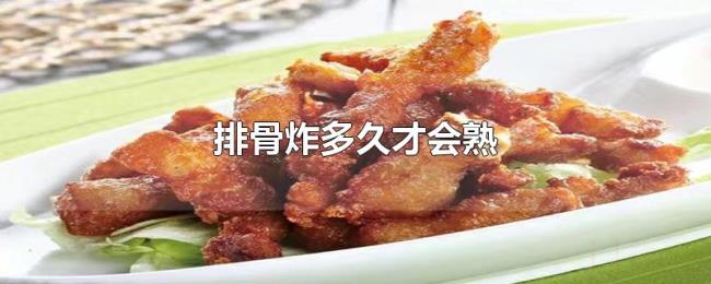 排骨炸多久才会熟 排骨炸多久才会熟