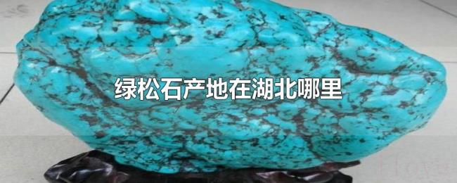 绿松石产地在湖北哪里 绿松石产地在湖北哪里