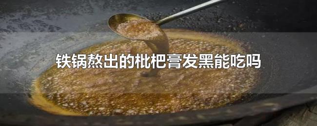 铁锅熬出的枇杷膏发黑能吃吗