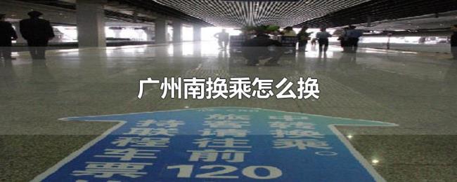 广州南换乘怎么换 广州南换乘怎么换