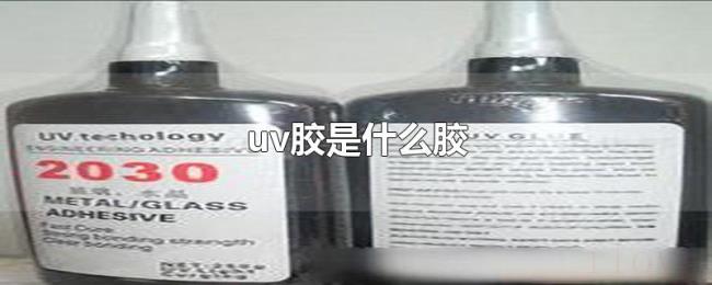 uv胶是什么胶 uv胶是什么胶