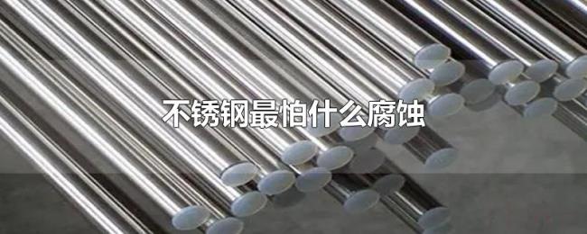 不锈钢最怕什么腐蚀 不锈钢最怕什么腐蚀