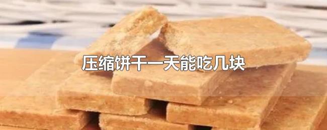 压缩饼干一天能吃几块 压缩饼干一天能吃几块