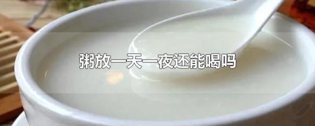 粥放一天一夜还能喝吗 粥放一天一夜还能喝吗