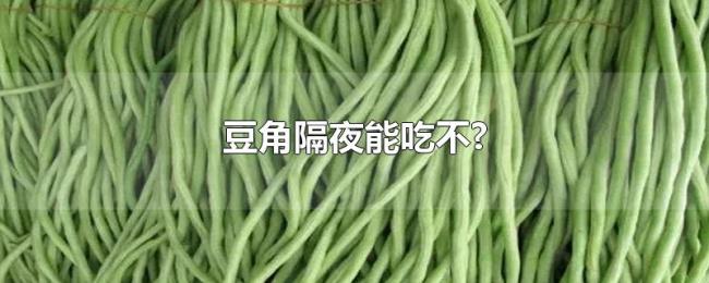 豆角隔夜能吃不? 豆角隔夜能吃不?