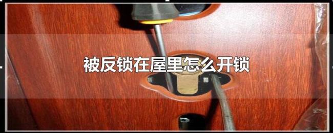 被反锁在屋里怎么开锁 被反锁在屋里怎么开锁