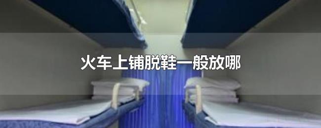 火车上铺脱鞋一般放哪 火车上铺脱鞋一般放哪