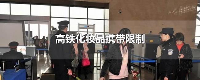 高铁化妆品携带限制 高铁化妆品携带限制