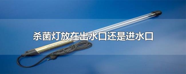 杀菌灯放在出水口还是进水口