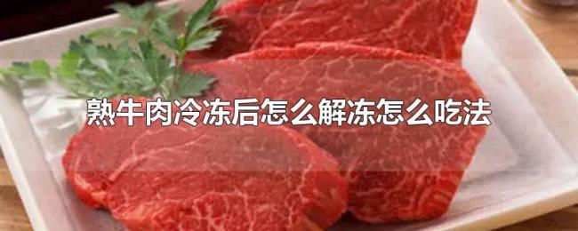 熟牛肉冷冻后怎么解冻怎么吃法 熟牛肉冷冻后怎么解冻怎么吃法