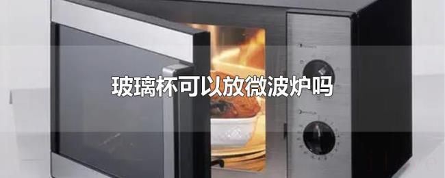 玻璃杯可以放微波炉吗 玻璃杯可以放微波炉吗