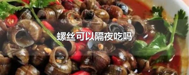 螺丝可以隔夜吃吗 螺丝可以隔夜吃吗