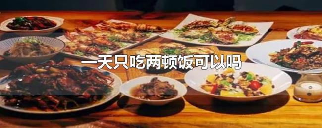 一天只吃两顿饭可以吗 一天只吃两顿饭可以吗