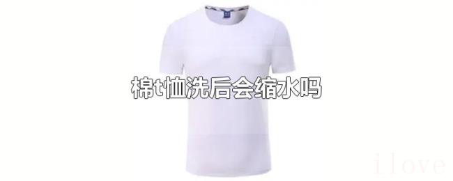 棉t恤洗后会缩水吗 棉t恤洗后会缩水吗