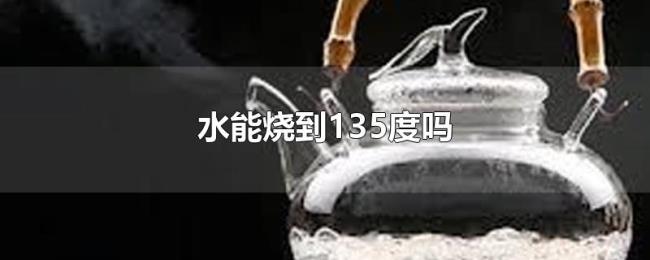水能烧到135度吗 水能烧到135度吗
